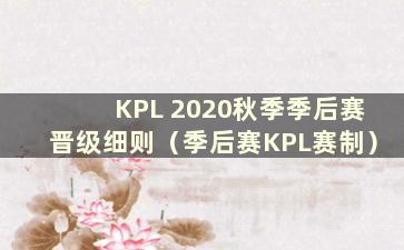 KPL 2020秋季季后赛晋级细则（季后赛KPL赛制）
